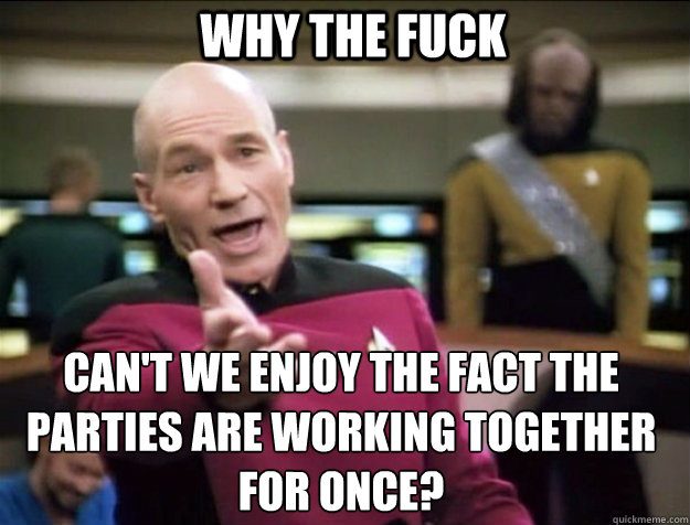 WHY THE FUCK Can't we enjoy the fact the parties are working together for once?  Piccard 2