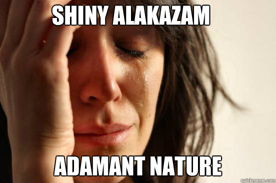 shiny alakazam adamant nature  First World Problems