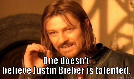  ONE DOESN'T BELIEVE JUSTIN BIEBER IS TALENTED. Boromir
