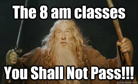 The 8 am classes You Shall Not Pass!!!  