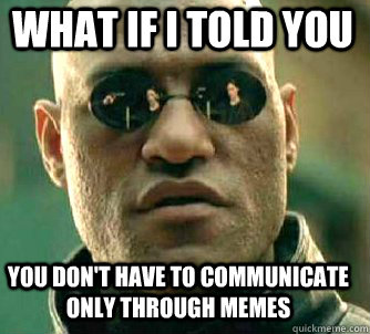 what if i told you you don't have to communicate only through memes  Matrix Morpheus
