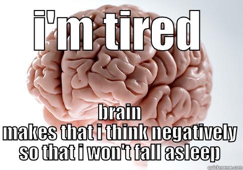 I'M TIRED BRAIN MAKES THAT I THINK NEGATIVELY SO THAT I WON'T FALL ASLEEP Scumbag Brain