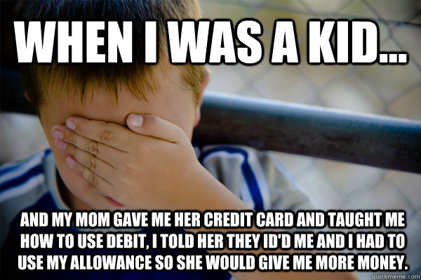 WHEN I WAS A KID... And my mom gave me her credit card and taught me how to use debit, I told her they ID'd me and I had to use my allowance so she would give me more money.  Confession kid
