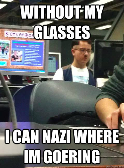 Without my glasses I can Nazi where im goering  HIPSTER HITLER