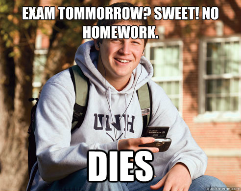 exam tommorrow? Sweet! No homework. Dies  College Freshman