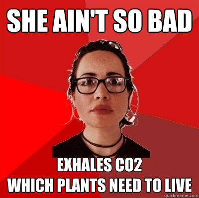 she ain't so bad exhales co2
which plants need to live   Liberal Douche Garofalo