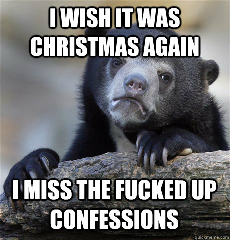 I wish it was christmas again I miss the fucked up confessions  Confession Bear