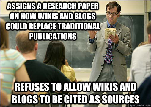 Assigns a research paper on how wikis and blogs could replace traditional publications Refuses to allow wikis and blogs to be cited as sources  Scumbag College Professor