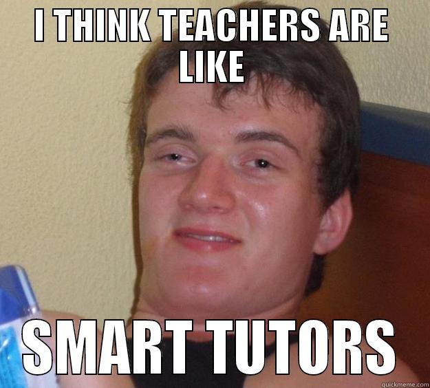 I THINK TEACHERS ARE LIKE SMART TUTORS 10 Guy