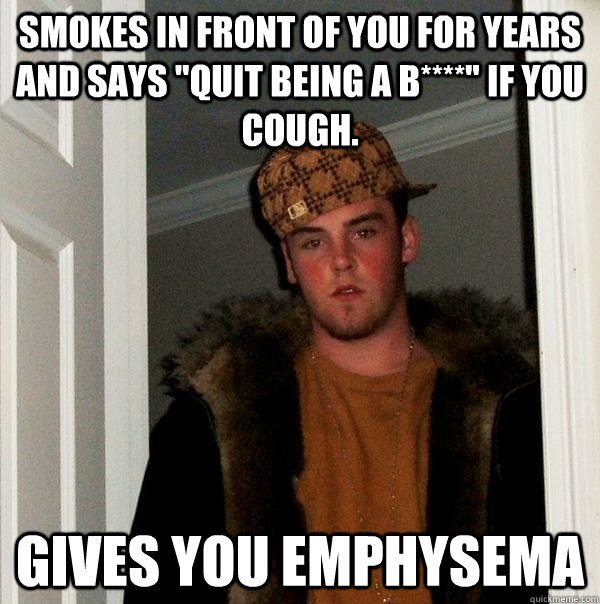 Smokes in front of you for years and says 