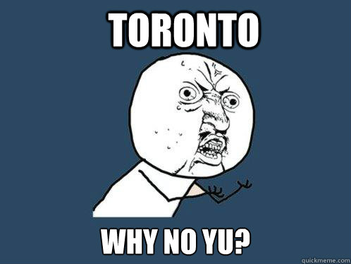 Toronto Why no yu?  Y U No