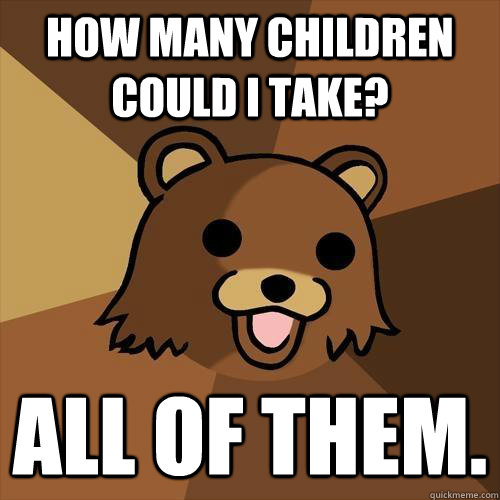 How many children could I take? all of them.  Pedobear
