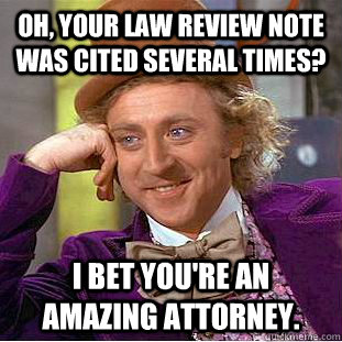 Oh, your law review note was cited several times? I bet you're an amazing attorney.  Condescending Wonka