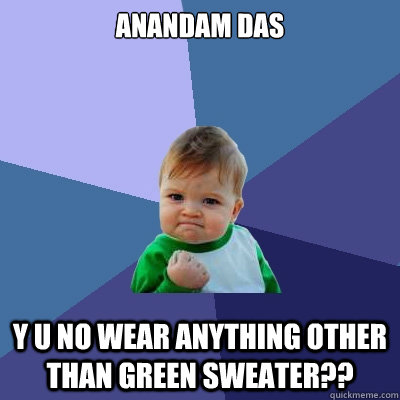 Anandam Das Y U no wear anything other than green sweater??  Success Kid
