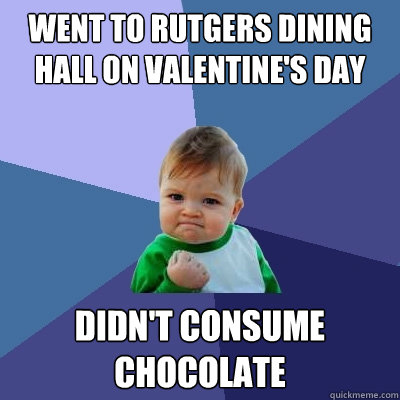 Went to Rutgers Dining Hall on Valentine's Day Didn't Consume Chocolate - Went to Rutgers Dining Hall on Valentine's Day Didn't Consume Chocolate  Success Kid