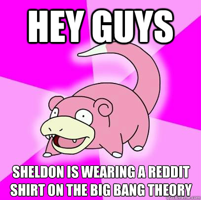 Hey guys Sheldon is wearing a reddit shirt on the big bang theory  Slowpoke