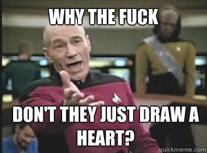 Why the fuck Don't they just draw a heart?  Annoyed Picard