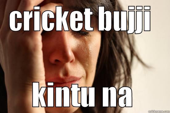 CRICKET BUJJI  KINTU NA First World Problems