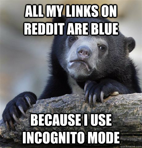 All my Links on reddit are blue Because i use incognito mode  Confession Bear