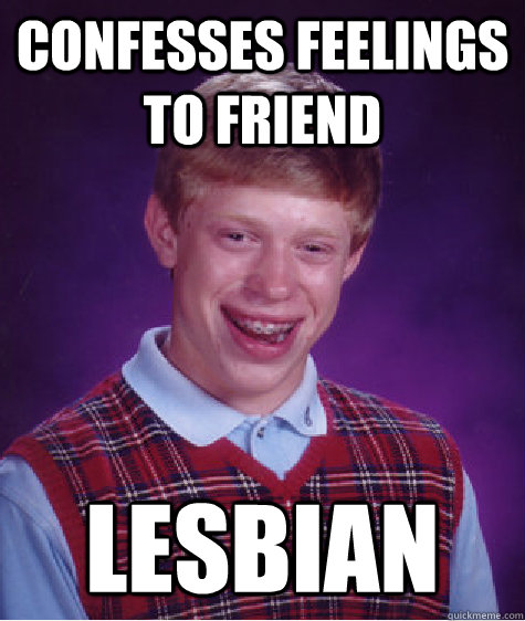 Confesses feelings to friend lesbian  Bad Luck Brian
