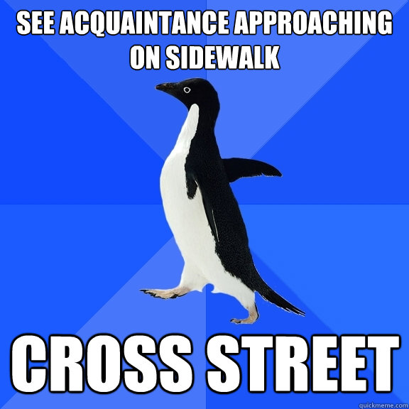 See acquaintance approaching on sidewalk cross street  Socially Awkward Penguin