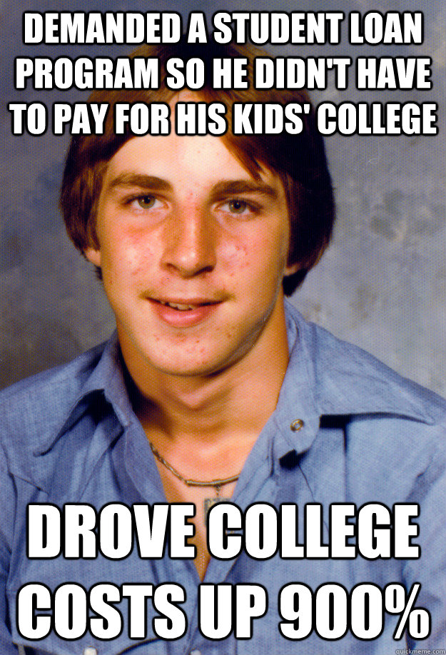 Demanded a student loan program so he didn't have to pay for his kids' college Drove college costs up 900%  Old Economy Steven