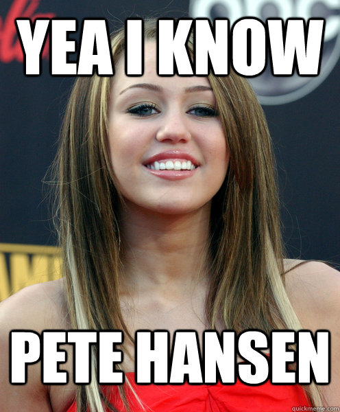 yea i know pete hansen  