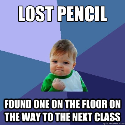 Lost pencil Found one on the floor on the way to the next class  Success Kid
