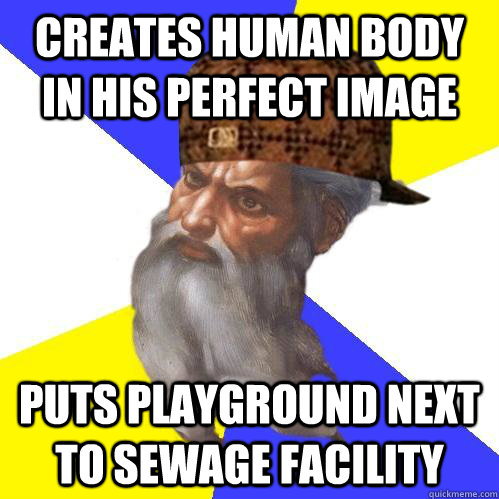 Creates human body in his perfect image Puts playground next to sewage facility  - Creates human body in his perfect image Puts playground next to sewage facility   Scumbag Advice God