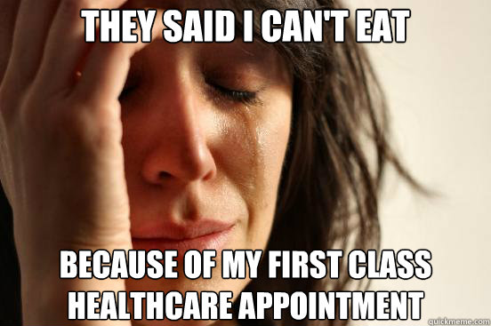 They said I can't eat because of my first class healthcare appointment  First World Problems