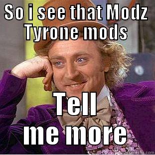 SO I SEE THAT MODZ TYRONE MODS TELL ME MORE Condescending Wonka