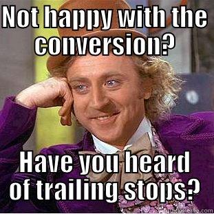 Trailing Stops - NOT HAPPY WITH THE CONVERSION? HAVE YOU HEARD OF TRAILING STOPS? Condescending Wonka