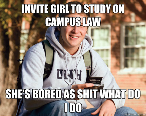 invite girl to study on campus law she's bored as shit what do I do  College Freshman