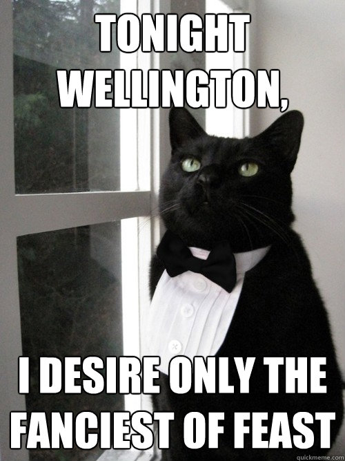 Tonight Wellington, i desire only the fanciest of feast   