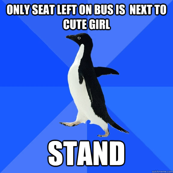 Only Seat left on bus is  next to cute girl stand  Socially Awkward Penguin
