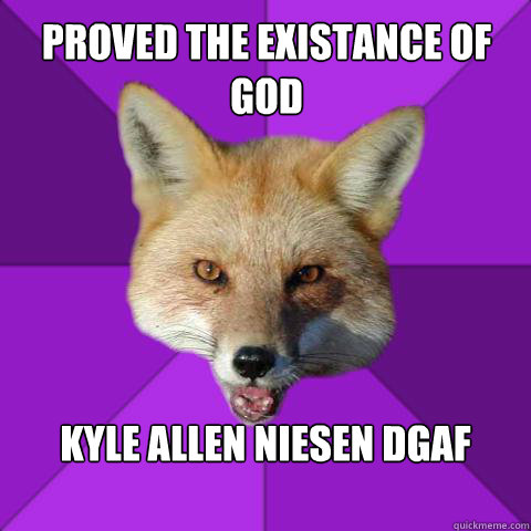 Proved the existance of God Kyle Allen Niesen DGAF  Forensics Fox