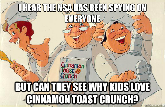 I hear the NSA has been spying on everyone but can they see why kids love cinnamon toast crunch? - I hear the NSA has been spying on everyone but can they see why kids love cinnamon toast crunch?  Cinnamon Toast Crunch