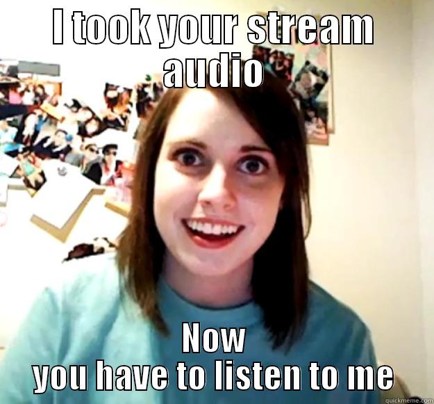 I TOOK YOUR STREAM AUDIO NOW YOU HAVE TO LISTEN TO ME Overly Attached Girlfriend