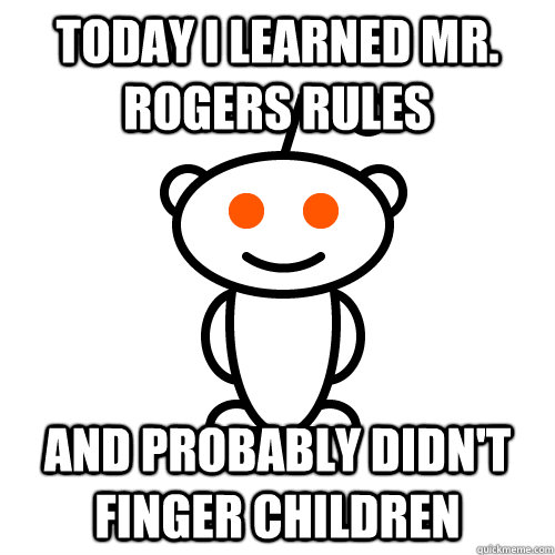 Today I learned Mr. Rogers rules And probably didn't finger children  Redditor