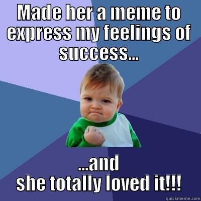 follow up - MADE HER A MEME TO EXPRESS MY FEELINGS OF SUCCESS... ...AND SHE TOTALLY LOVED IT!!! Success Kid