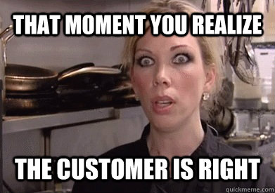 That moment you realize  the customer is right   Crazy Amy