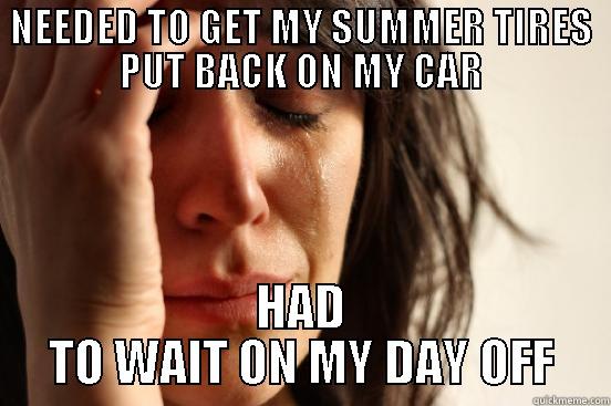 NEEDED TO GET MY SUMMER TIRES PUT BACK ON MY CAR HAD TO WAIT ON MY DAY OFF First World Problems