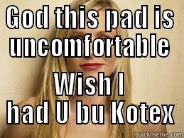 GOD THIS PAD IS UNCOMFORTABLE WISH I HAD U BU KOTEX Misc