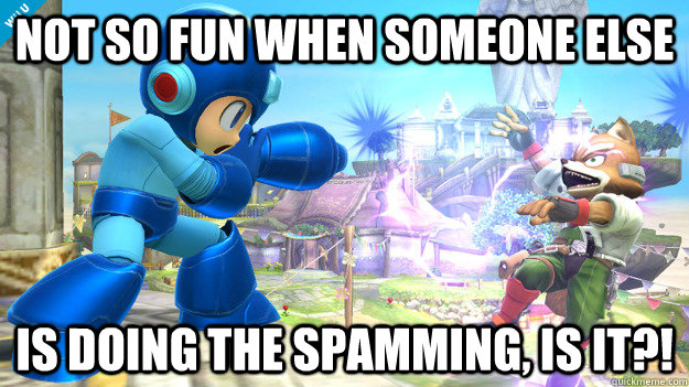 Not so fun when someone else is doing the spamming, is it?!  Megaman