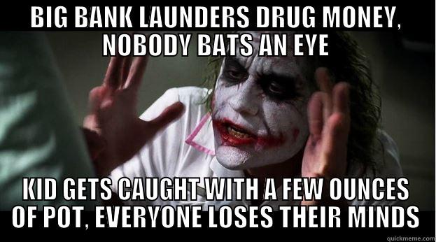 BIG BANK LAUNDERS DRUG MONEY, NOBODY BATS AN EYE KID GETS CAUGHT WITH A FEW OUNCES OF POT, EVERYONE LOSES THEIR MINDS Joker Mind Loss