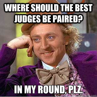 Where should the best judges be paired? In my round, plz.  Creepy Wonka