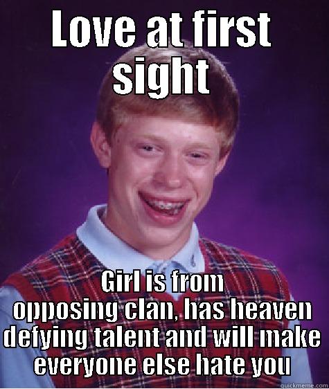 LOVE AT FIRST SIGHT GIRL IS FROM OPPOSING CLAN, HAS HEAVEN DEFYING TALENT AND WILL MAKE EVERYONE ELSE HATE YOU Bad Luck Brian