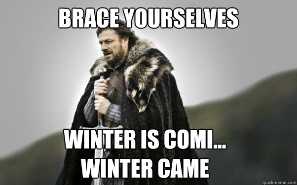 BRACE YOURSELVES Winter is Comi...
Winter came - BRACE YOURSELVES Winter is Comi...
Winter came  Ned Stark