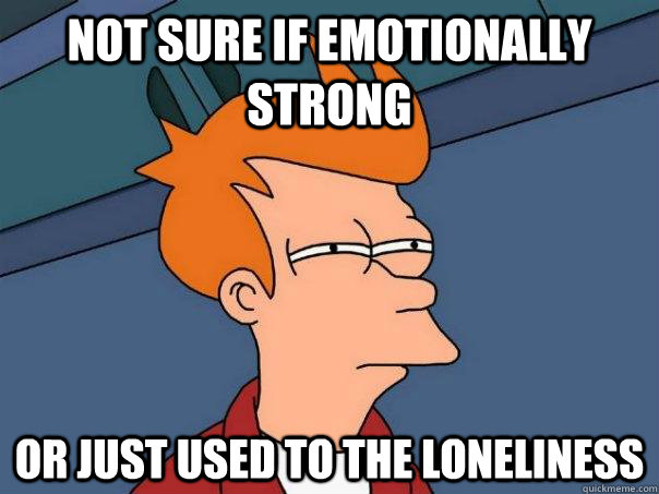 not sure if emotionally strong or just used to the loneliness - not sure if emotionally strong or just used to the loneliness  Misc