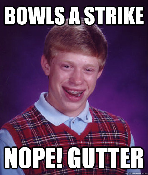 bowls a strike nope! gutter - bowls a strike nope! gutter  Bad Luck Brian